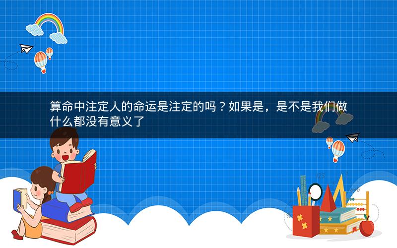 算命中注定人的命运是注定的吗？如果是，是不是我们做什么都没有意义了