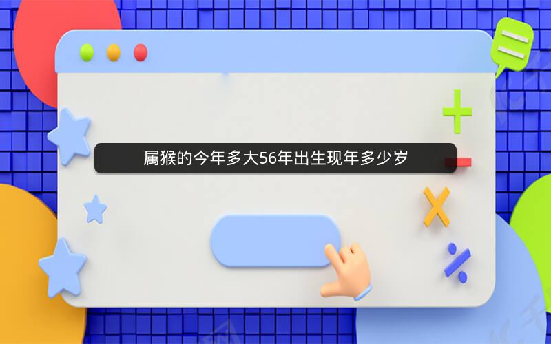 属猴的今年多大56年出生现年多少岁