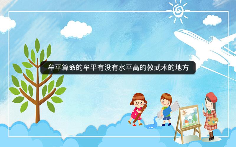 牟平算命的牟平有没有水平高的教武术的地方