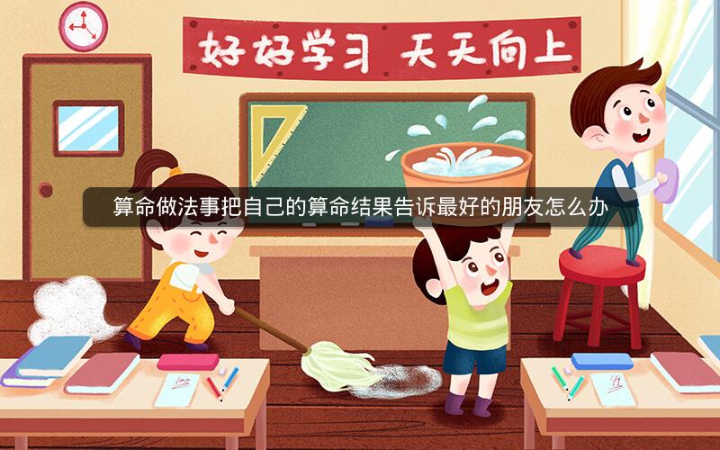 算命做法事把自己的算命结果告诉最好的朋友怎么办