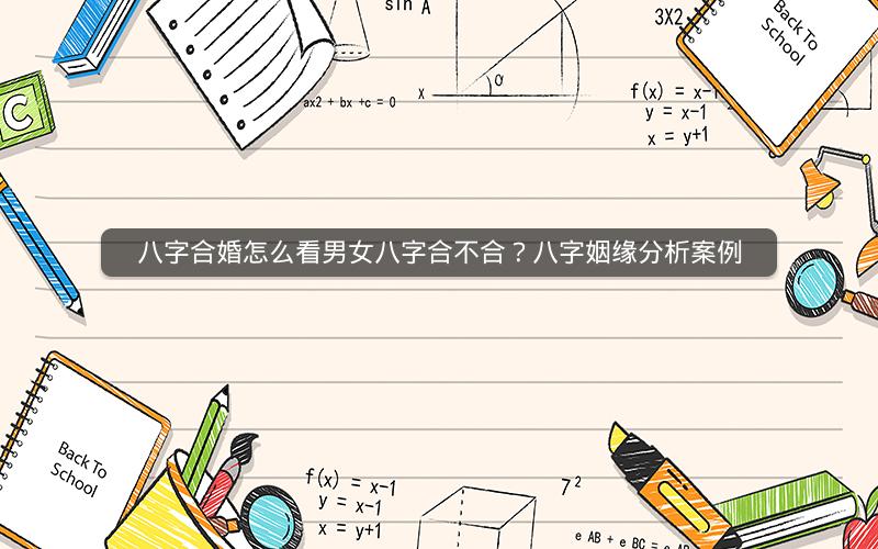 八字合婚怎么看男女八字合不合?八字姻缘分析案例