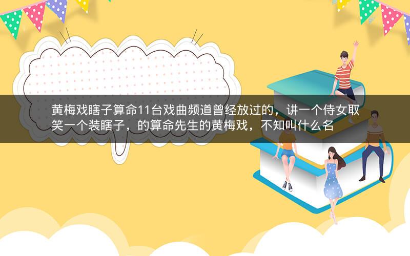 黄梅戏瞎子算命11台戏曲频道曾经放过的，讲一个侍女取笑一个装瞎子，的算命先生的黄梅戏，不知叫什么名