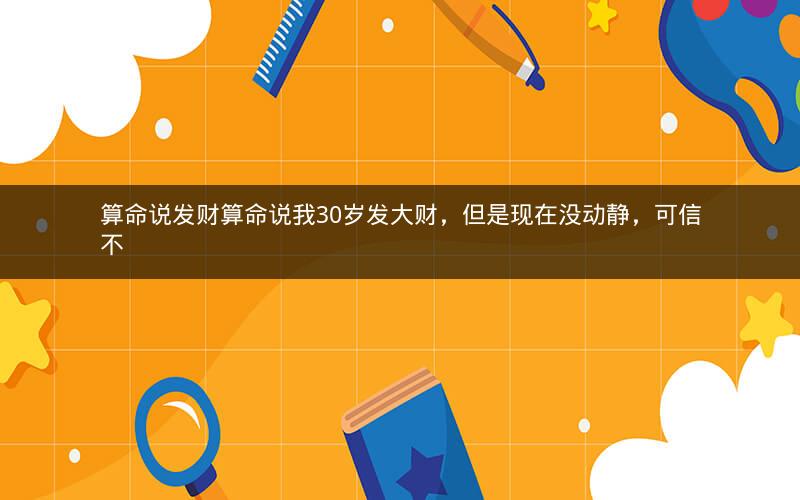 算命说发财算命说我30岁发大财，但是现在没动静，可信不
