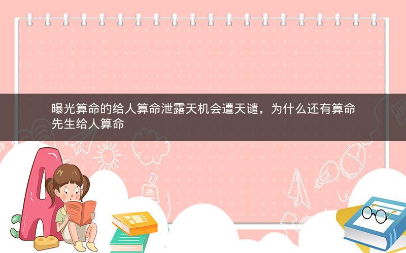 曝光算命的给人算命泄露天机会遭天谴，为什么还有算命先生给人算命
