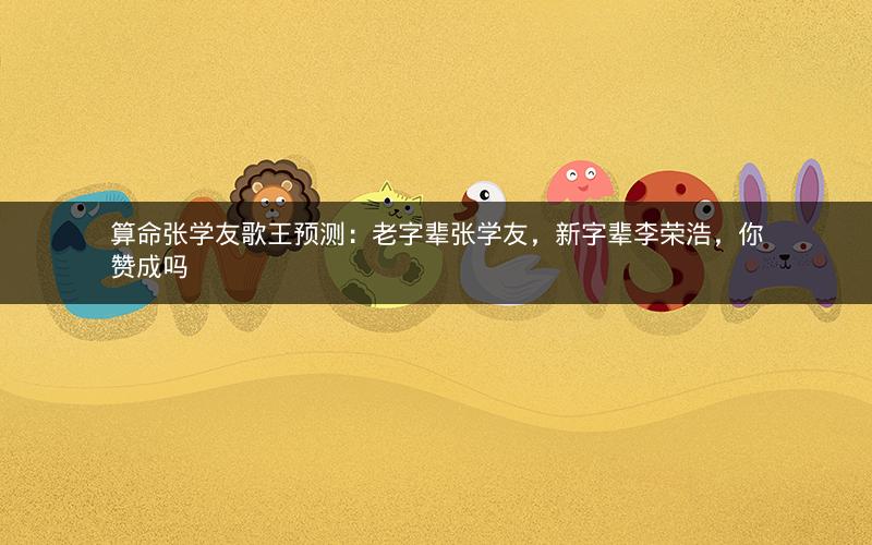算命张学友歌王预测:老字辈张学友,新字辈李荣浩,你赞成吗