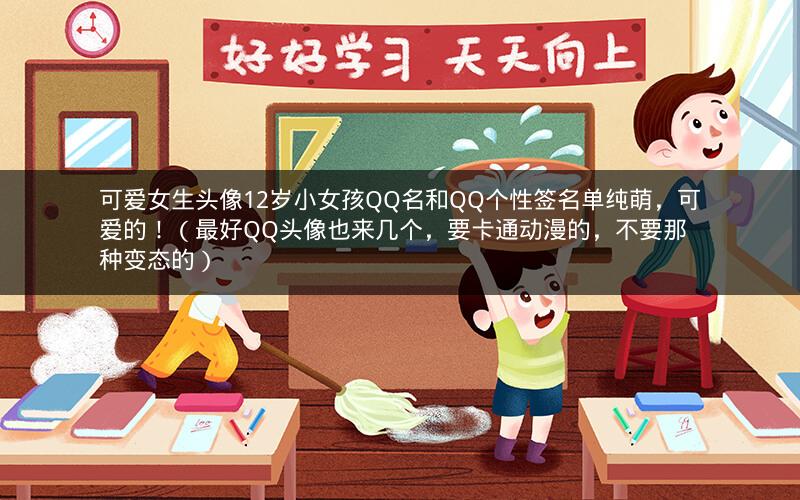可爱女生头像12岁小女孩QQ名和QQ个性签名单纯萌，可爱的！（最好QQ头像也来几个，要卡通动漫的，不要那种变态的）