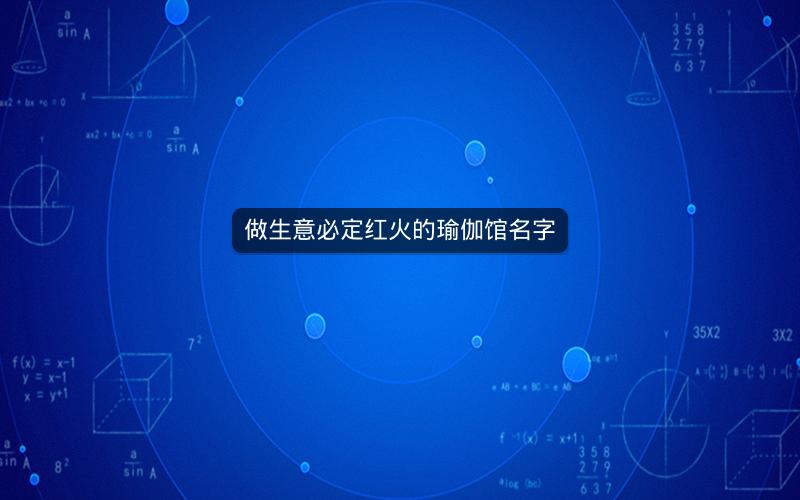 做生意必定红火的瑜伽馆名字 做生意必定红火的瑜伽馆名字