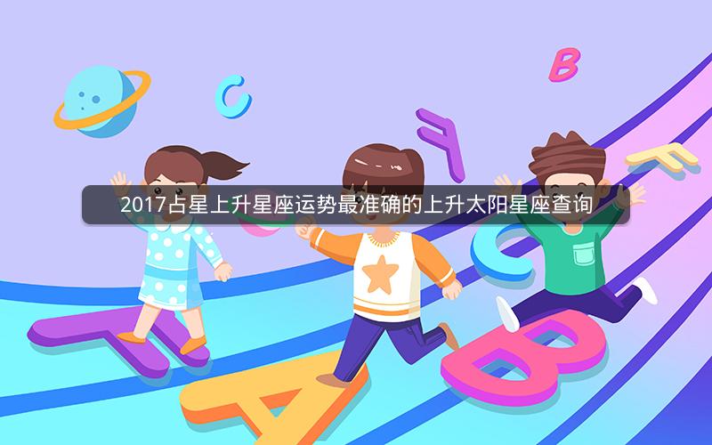 2017占星上升星座运势最准确的上升太阳星座查询