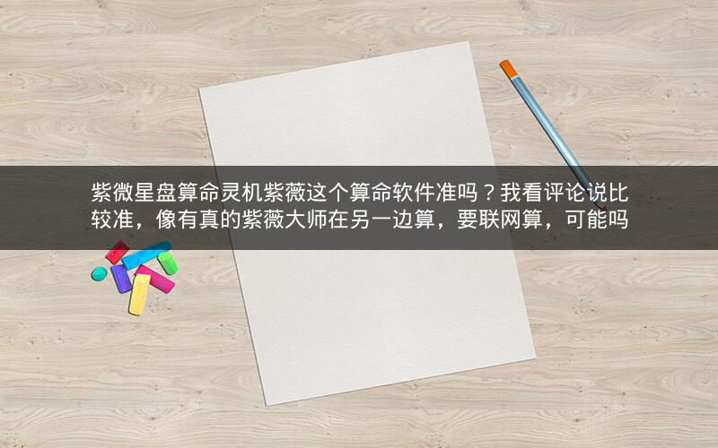 紫微星盘算命灵机紫薇这个算命软件准吗？我看评论说比较准，像有真的紫薇大师在另一边算，要联网算，可能吗