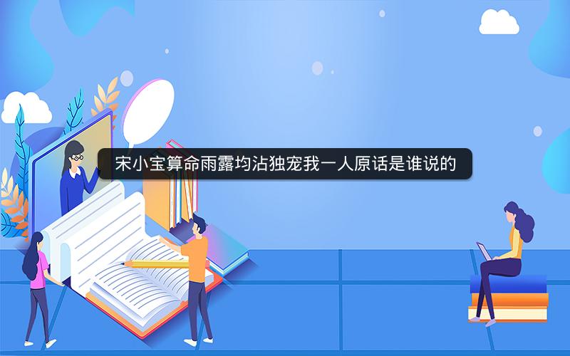 宋小宝算命雨露均沾独宠我一人原话是谁说的