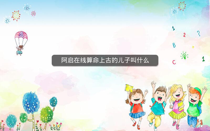 阿启在线算命上古的儿子叫什么