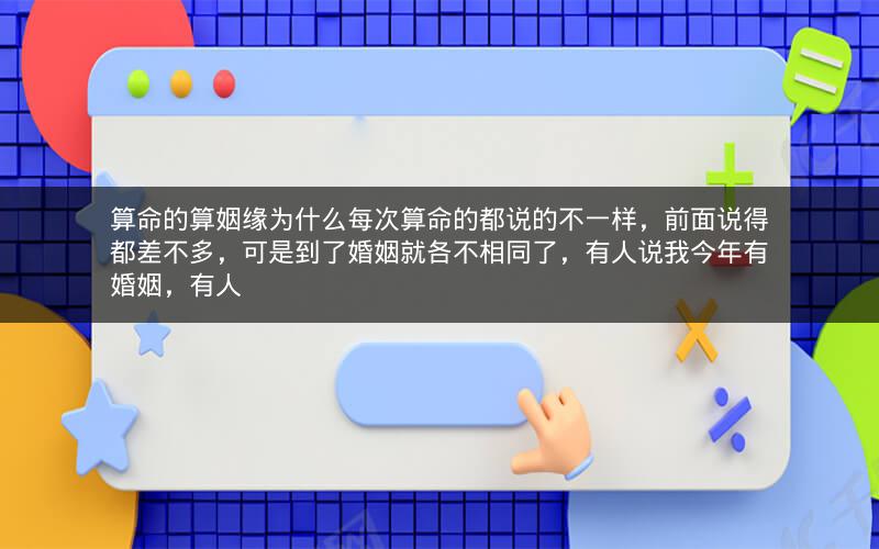 算命的算姻缘为什么每次算命的都说的不一样，前面说得都差不多，可是到了婚姻就各不相同了，有人说我今年有婚姻，有人