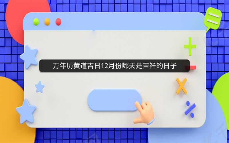 万年历黄道吉日12月份哪天是吉祥的日子