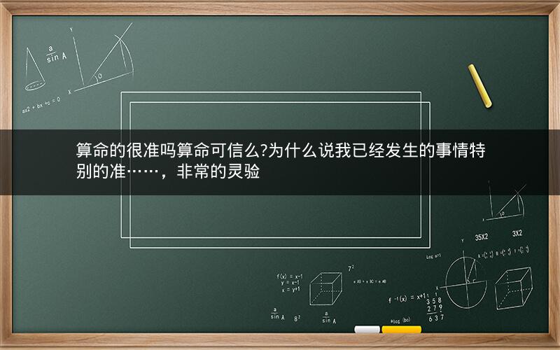 算命的很准吗算命可信么?为什么说我已经发生的事情特别的准……，非常的灵验