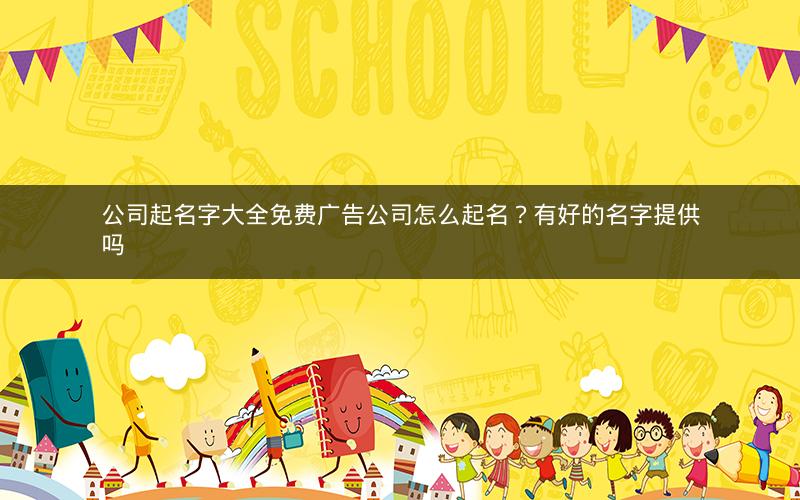 公司起名字大全免费广告公司怎么起名？有好的名字提供吗