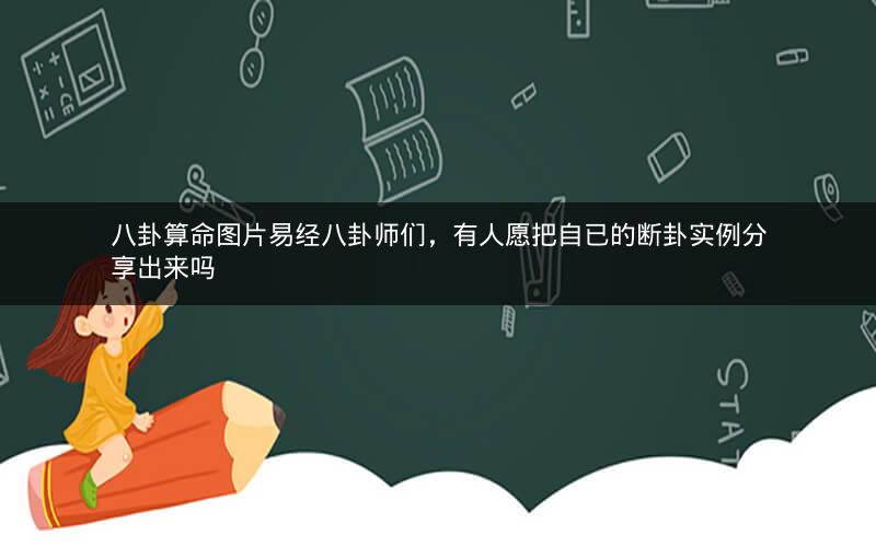 八卦算命图片易经八卦师们，有人愿把自已的断卦实例分享出来吗
