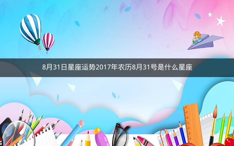 8月31日星座运势2017年农历8月31号是什么星座