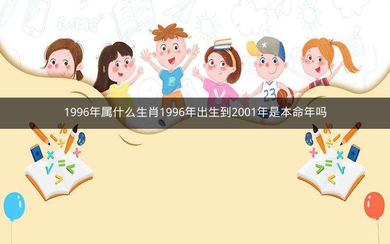 1996年属什么生肖1996年出生到2001年是本命年吗