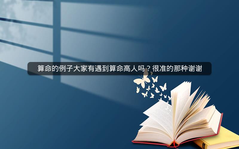 算命的例子大家有遇到算命高人吗？很准的那种谢谢