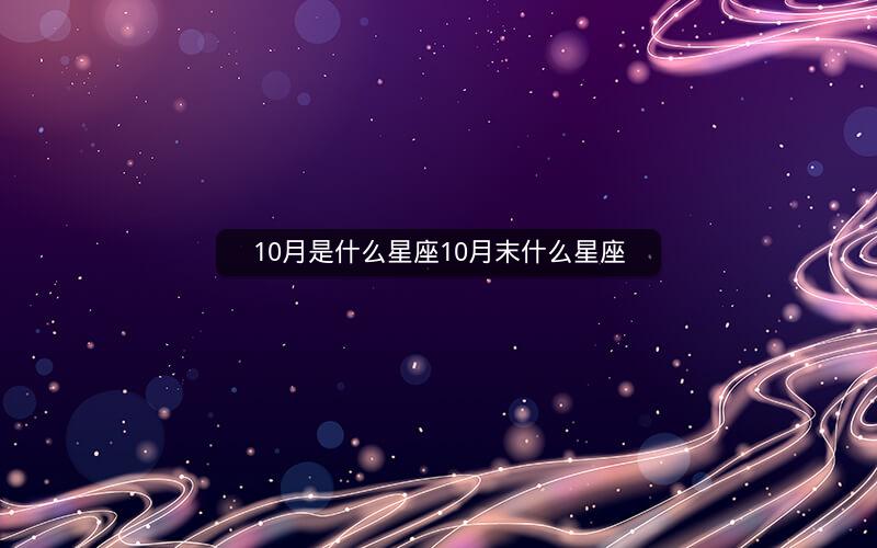10月是什么星座10月末什么星座