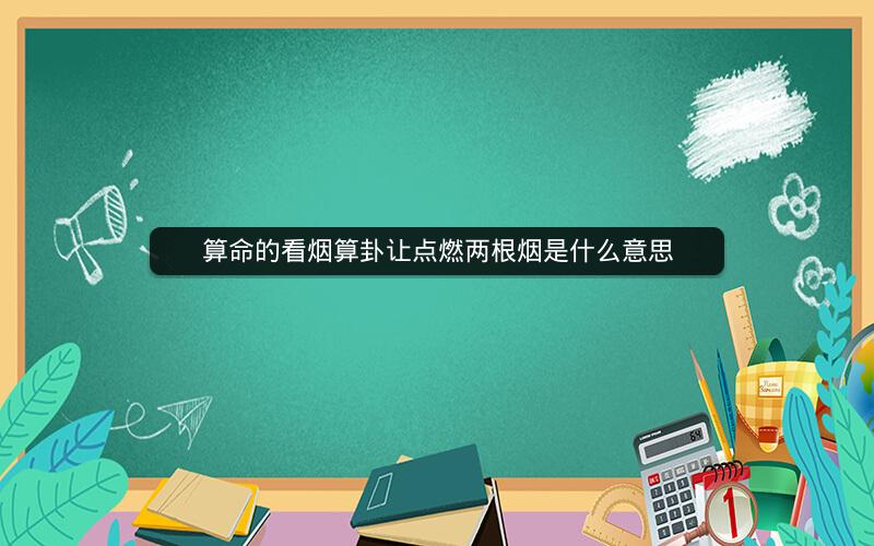 算命的看烟算卦让点燃两根烟是什么意思