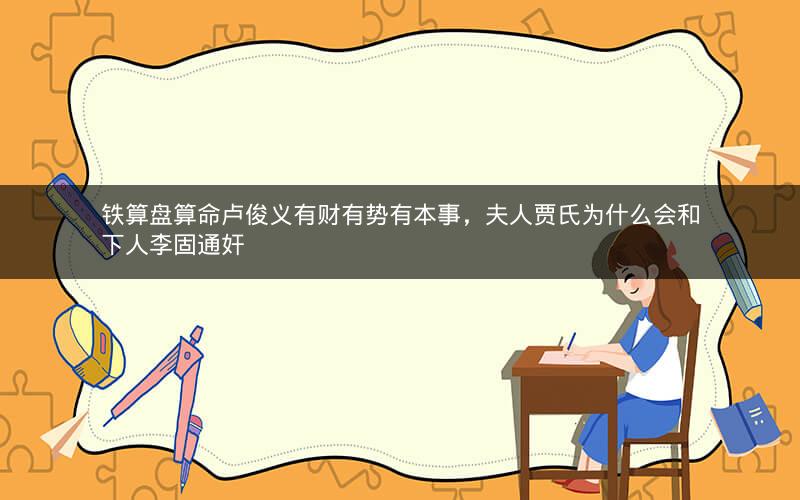 铁算盘算命卢俊义有财有势有本事，夫人贾氏为什么会和下人李固通奸
