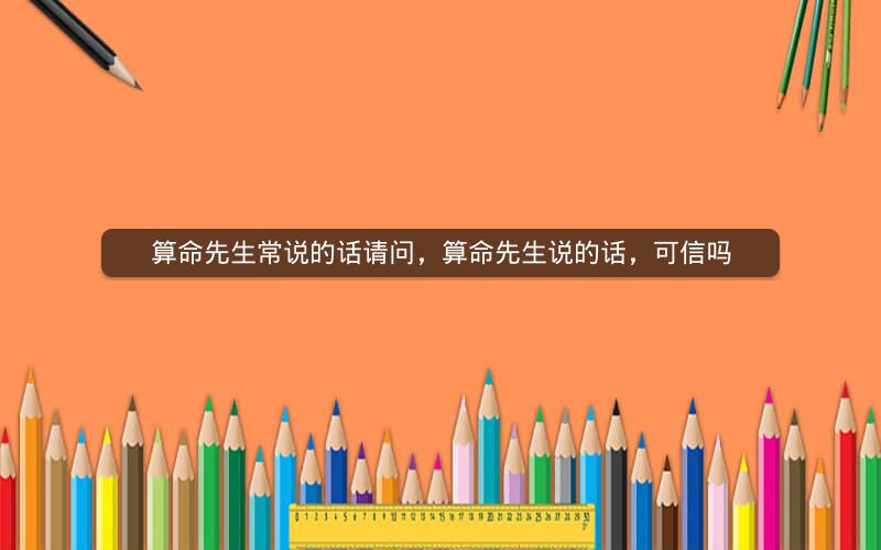 算命先生常说的话请问，算命先生说的话，可信吗