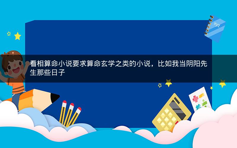 看相算命小说要求算命玄学之类的小说，比如我当阴阳先生那些日子