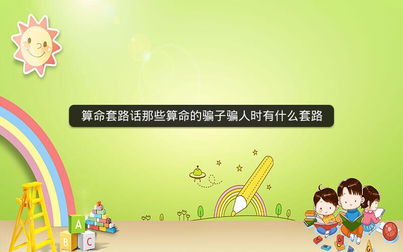 算命套路话那些算命的骗子骗人时有什么套路