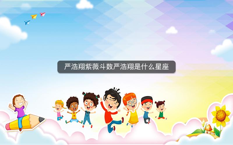 严浩翔紫薇斗数严浩翔是什么星座