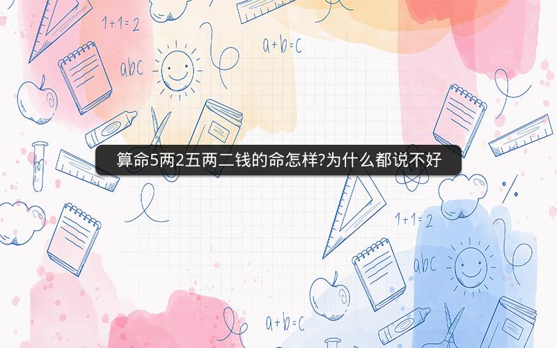 算命5两2五两二钱的命怎样?为什么都说不好