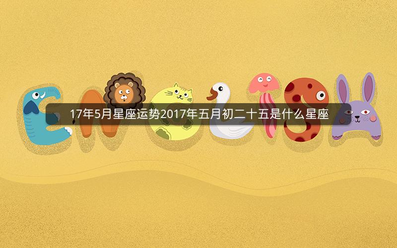 17年5月星座运势2017年五月初二十五是什么星座