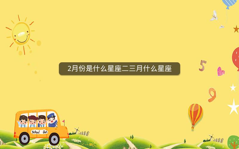 2月份是什么星座二三月什么星座