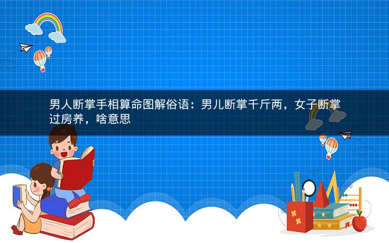 男人断掌手相算命图解俗语:男儿断掌千斤两,女子断掌过房养,啥意思 男人断掌手相算命图解俗语:男儿断掌千斤两,女子断掌过房养,啥意思