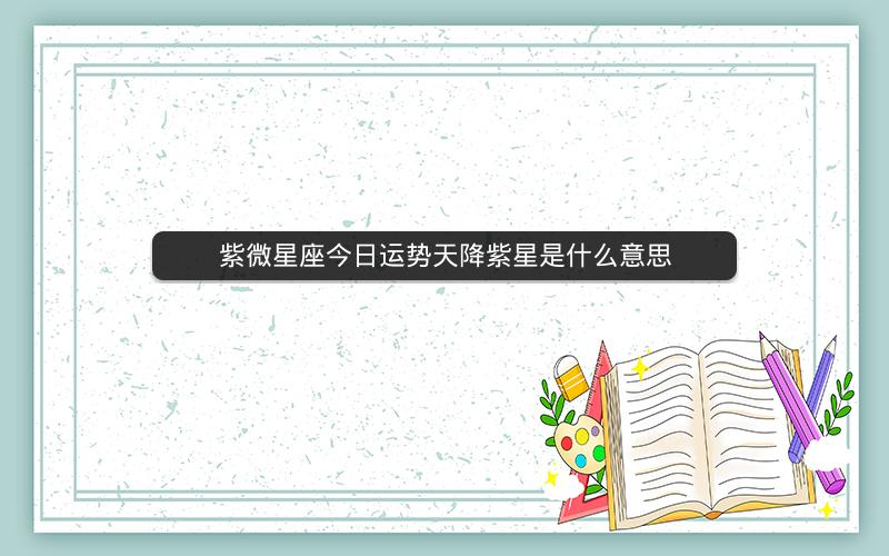 紫微星座今日运势天降紫星是什么意思