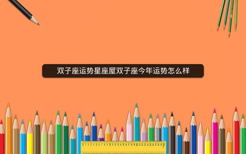 双子座运势星座屋双子座今年运势怎么样