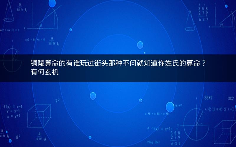 铜陵算命的有谁玩过街头那种不问就知道你姓氏的算命？有何玄机