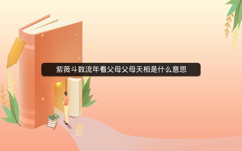 紫薇斗数流年看父母父母天相是什么意思