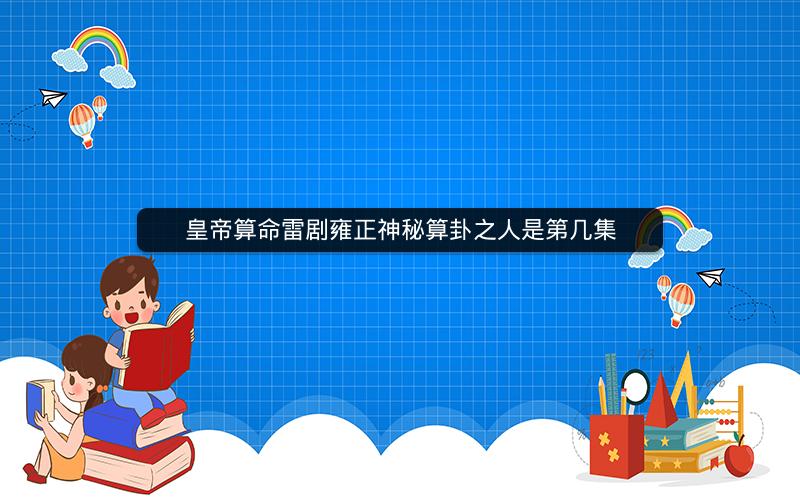 皇帝算命雷剧雍正神秘算卦之人是第几集