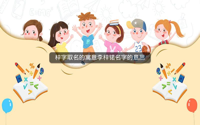 梓字取名的寓意李梓锘名字的意思