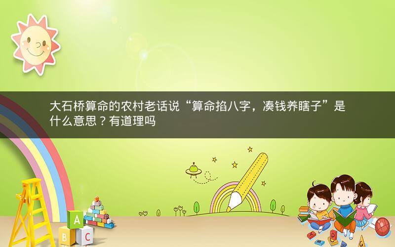 大石桥算命的农村老话说“算命掐八字，凑钱养瞎子”是什么意思？有道理吗