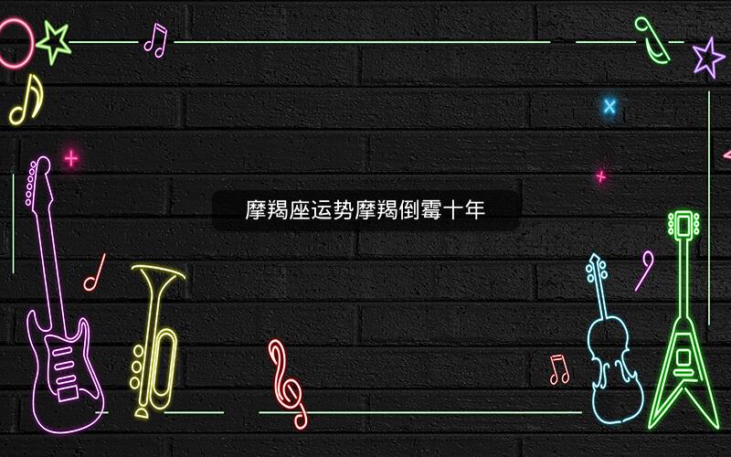 摩羯座运势摩羯倒霉十年