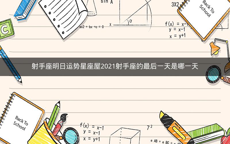 射手座明日运势星座屋2021射手座的最后一天是哪一天