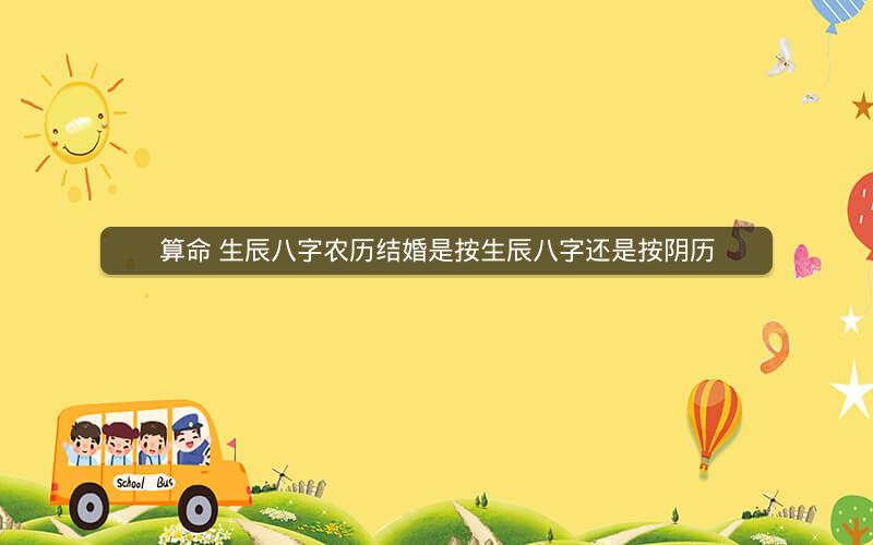算命 生辰八字农历结婚是按生辰八字还是按阴历