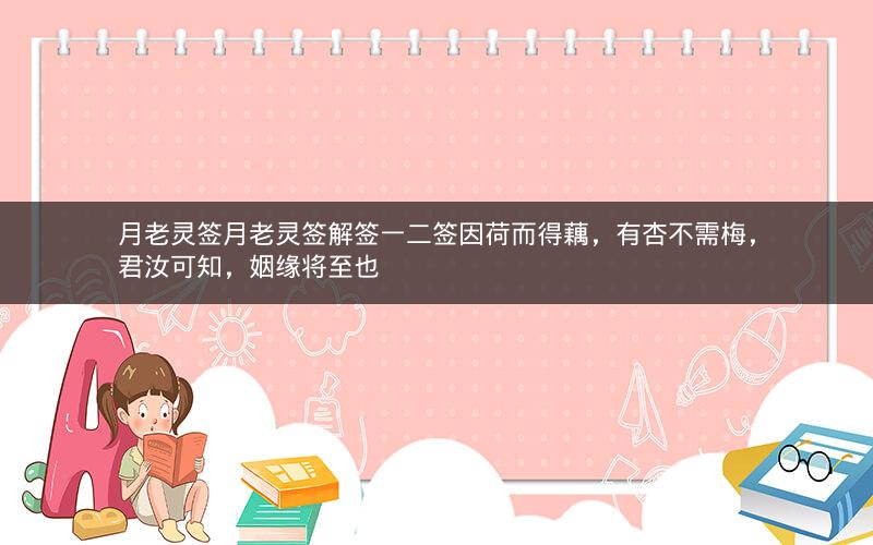 月老灵签月老灵签解签一二签因荷而得藕，有杏不需梅，君汝可知，姻缘将至也