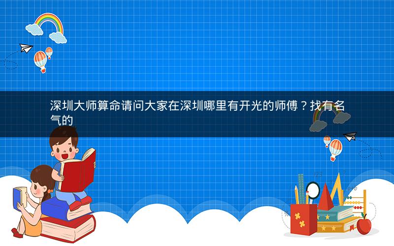 深圳大师算命请问大家在深圳哪里有开光的师傅？找有名气的