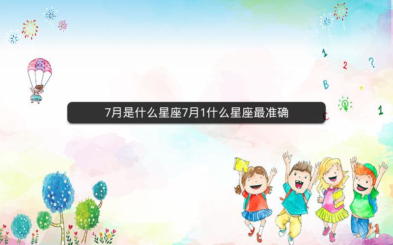 7月是什么星座7月1什么星座最准确