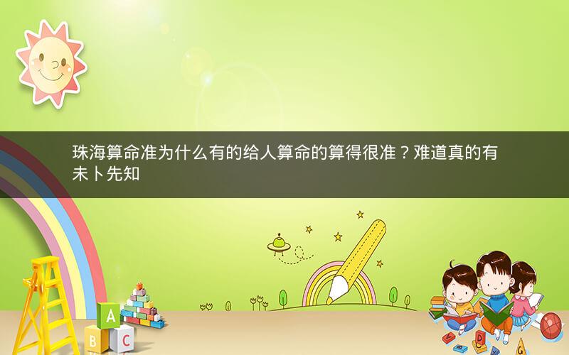 珠海算命准为什么有的给人算命的算得很准？难道真的有未卜先知