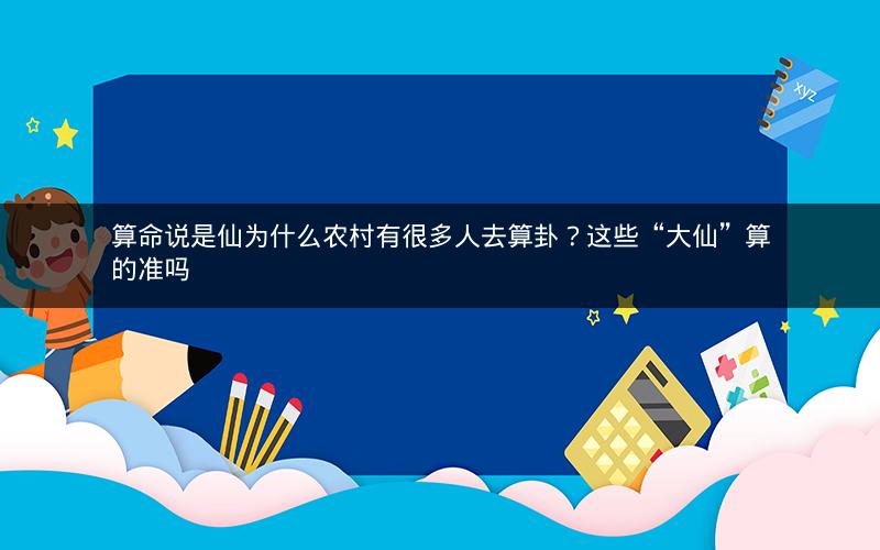 算命说是仙为什么农村有很多人去算卦？这些“大仙”算的准吗