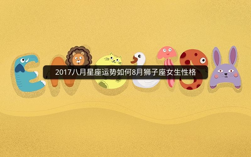 2017八月星座运势如何8月狮子座女生性格